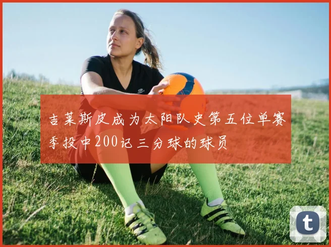 吉莱斯皮成为太阳队史第五位单赛季投中200记三分球的球员