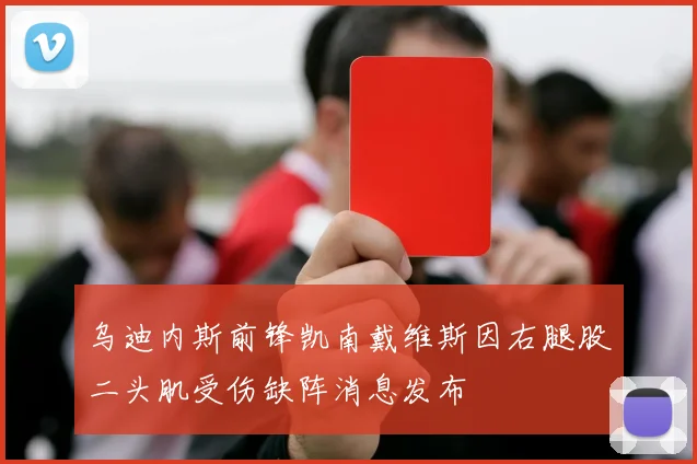 乌迪内斯前锋凯南戴维斯因右腿股二头肌受伤缺阵消息发布