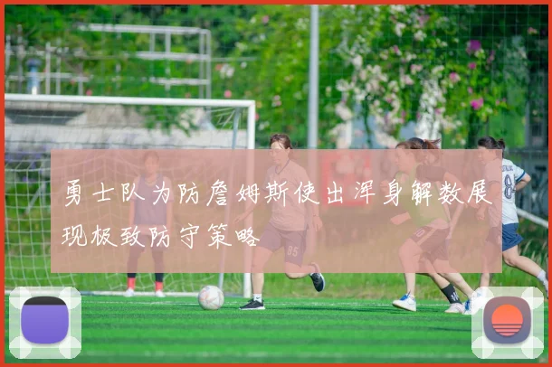 勇士队为防詹姆斯使出浑身解数展现极致防守策略