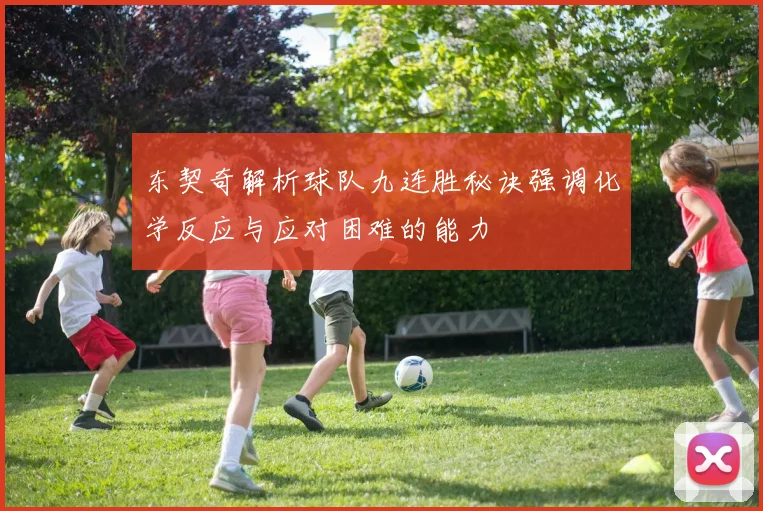 东契奇解析球队九连胜秘诀强调化学反应与应对困难的能力