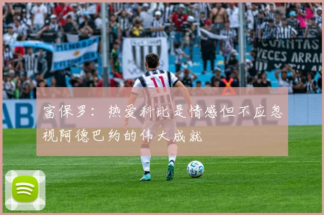 富保罗：热爱科比是情感但不应忽视阿德巴约的伟大成就