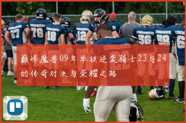 巅峰魔兽09年单核逆袭骑士23与24的传奇对决与荣耀之路