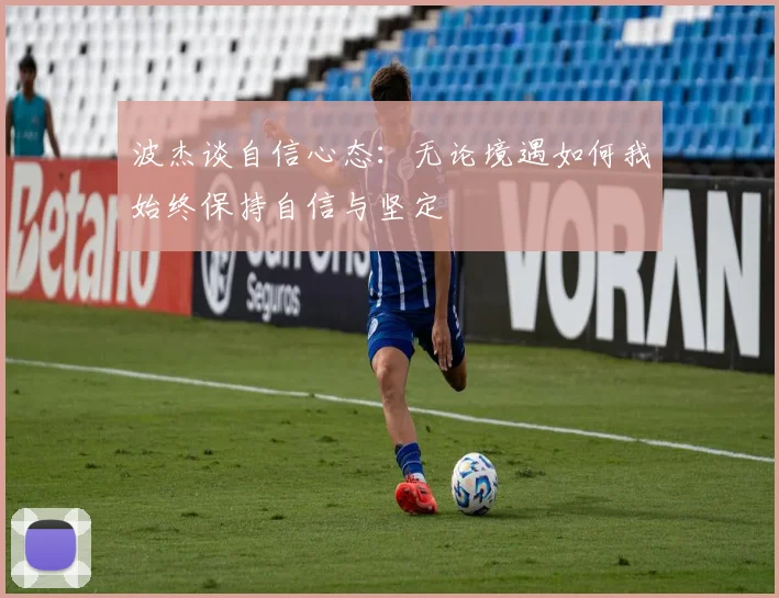 波杰谈自信心态：无论境遇如何我始终保持自信与坚定