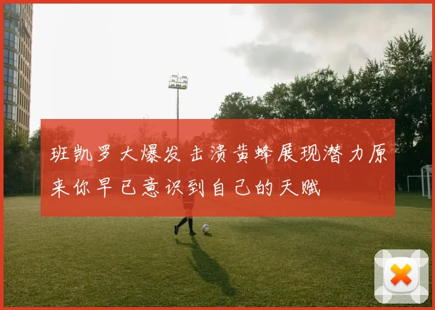 班凯罗大爆发击溃黄蜂展现潜力原来你早已意识到自己的天赋
